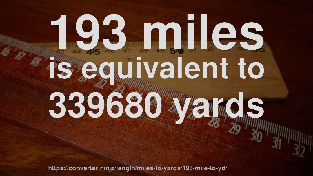 193 miles is equivalent to 339680 yards