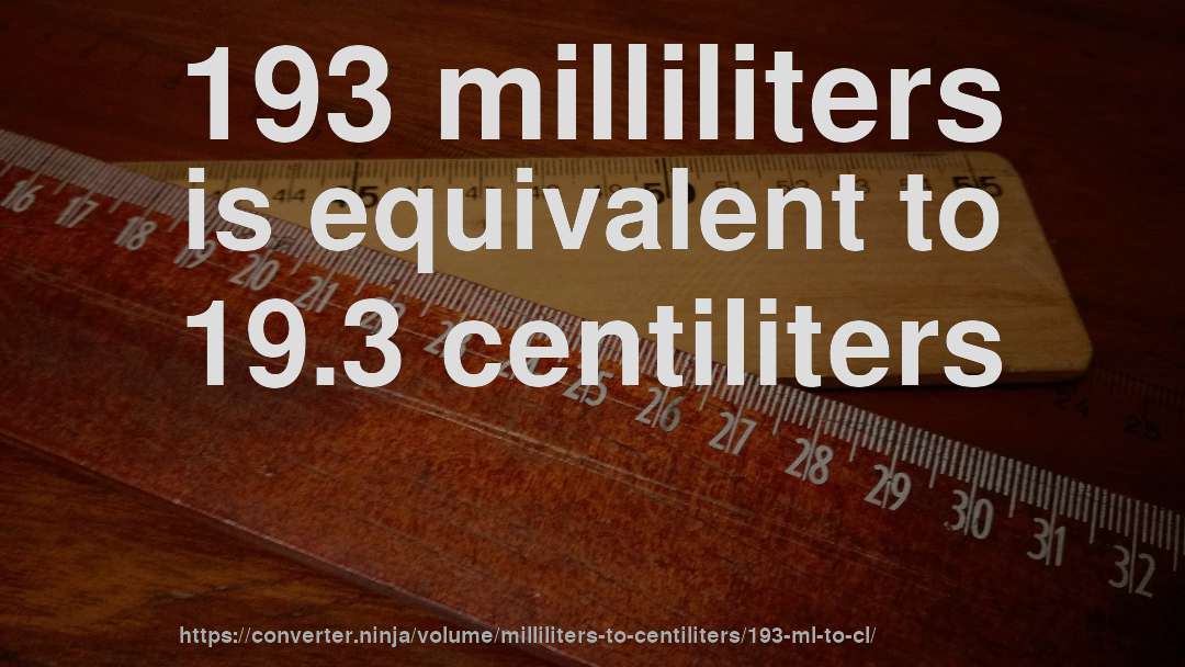 193 milliliters is equivalent to 19.3 centiliters