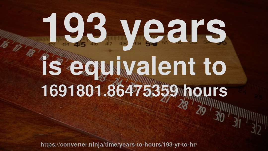 193 years is equivalent to 1691801.86475359 hours
