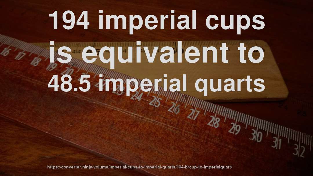 194 imperial cups is equivalent to 48.5 imperial quarts