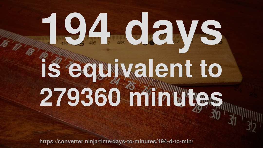 194 days is equivalent to 279360 minutes