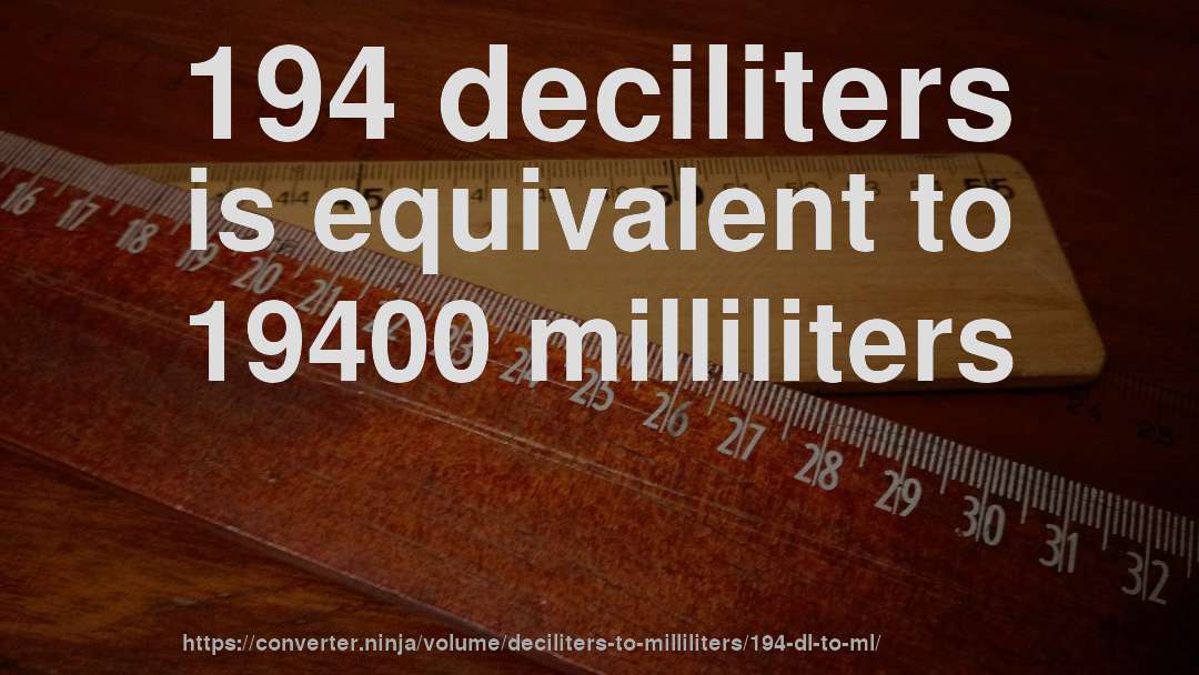 194 deciliters is equivalent to 19400 milliliters