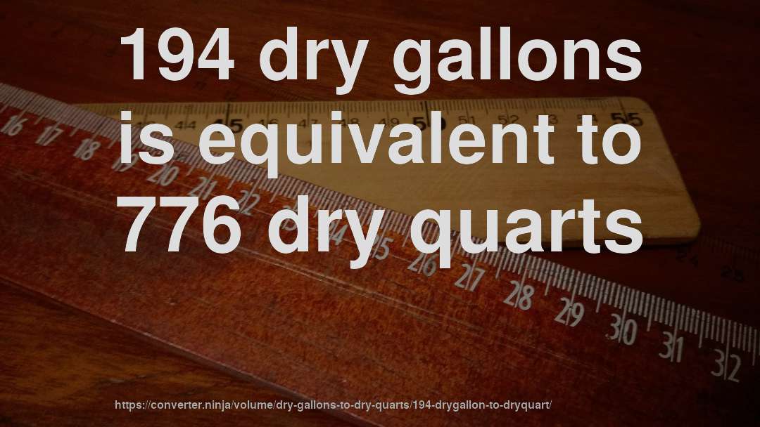 194 dry gallons is equivalent to 776 dry quarts