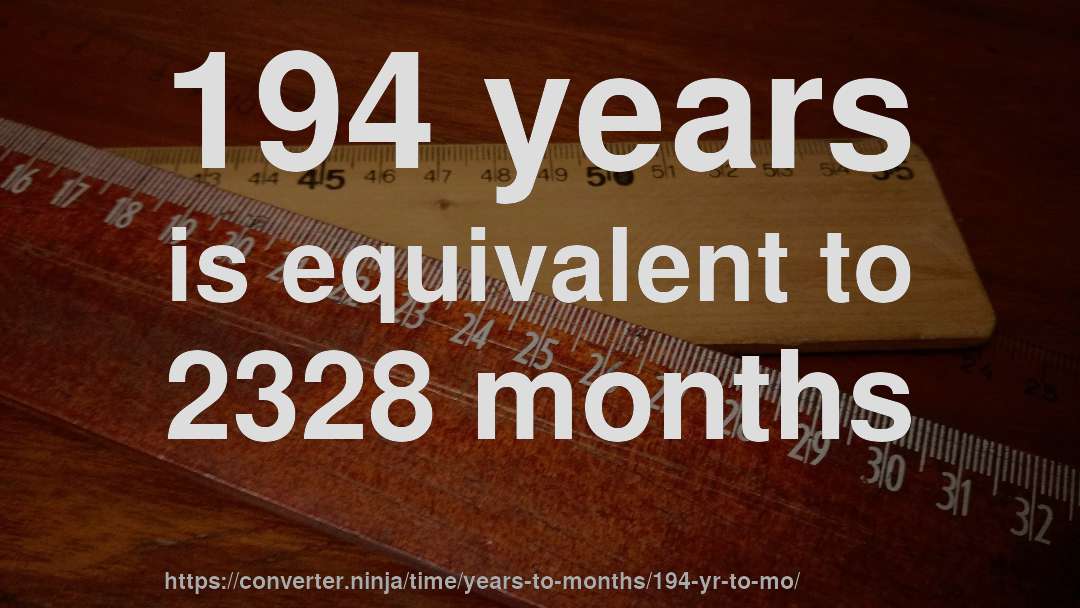 194 years is equivalent to 2328 months