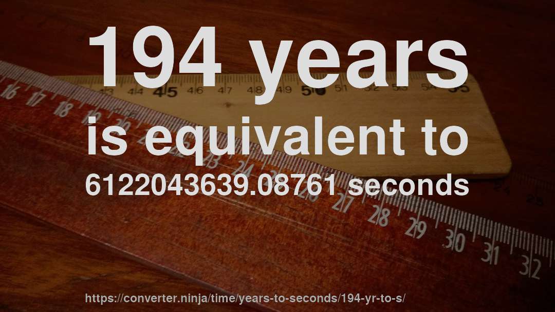 194 years is equivalent to 6122043639.08761 seconds