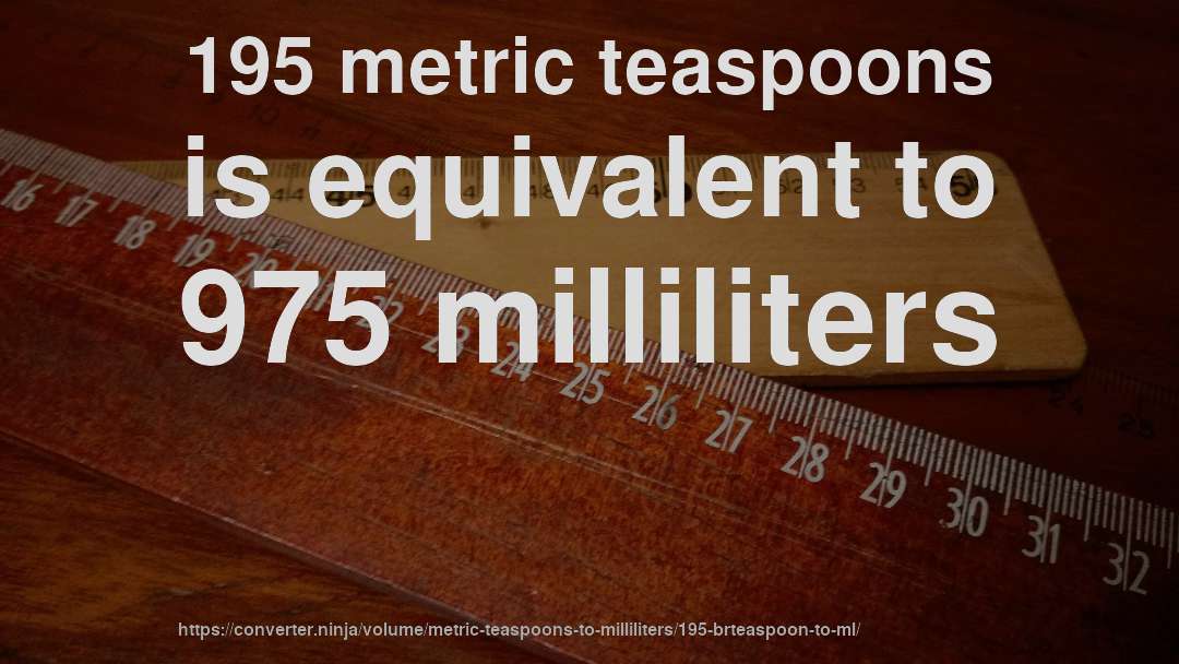 195 metric teaspoons is equivalent to 975 milliliters