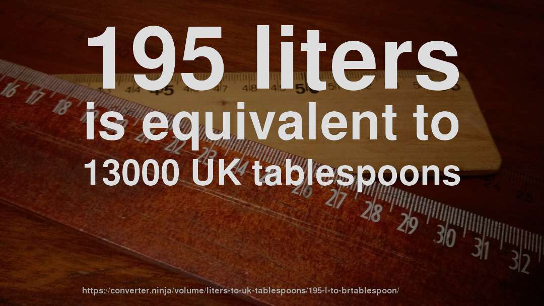 195 liters is equivalent to 13000 UK tablespoons