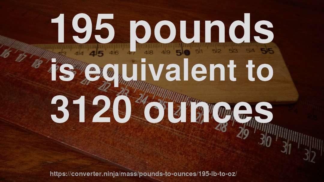 195 pounds is equivalent to 3120 ounces