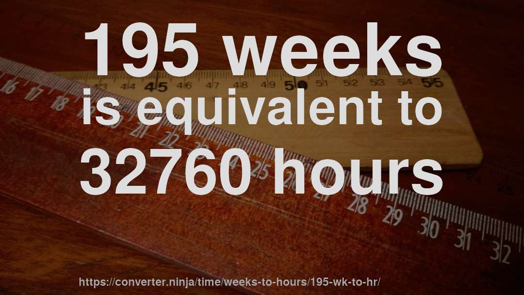 195 weeks is equivalent to 32760 hours