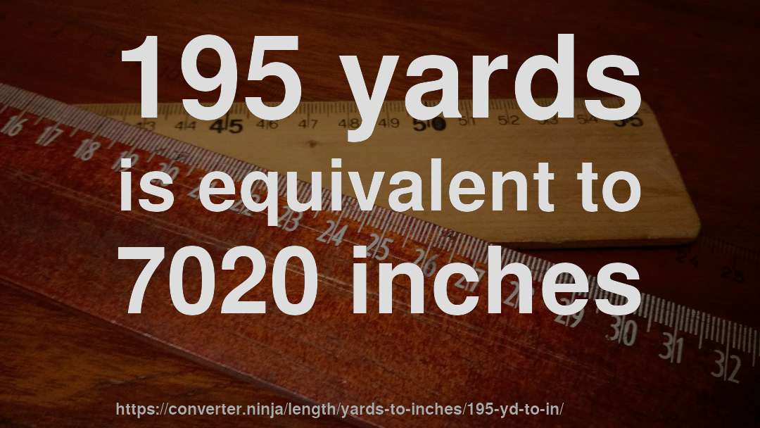 195 yards is equivalent to 7020 inches