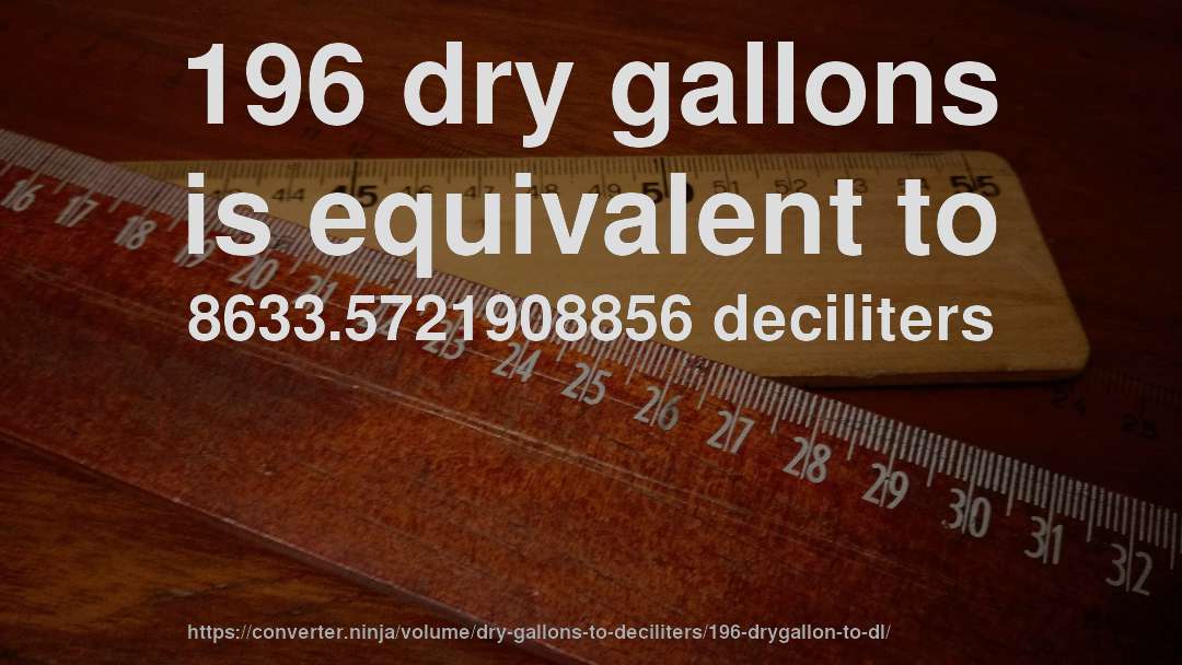 196 dry gallons is equivalent to 8633.5721908856 deciliters