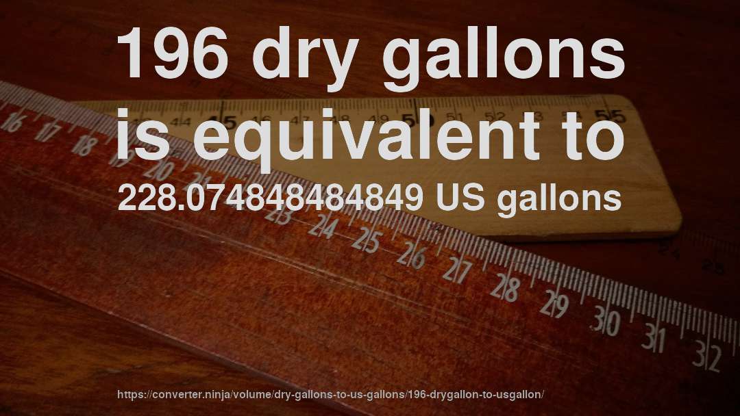 196 dry gallons is equivalent to 228.074848484849 US gallons