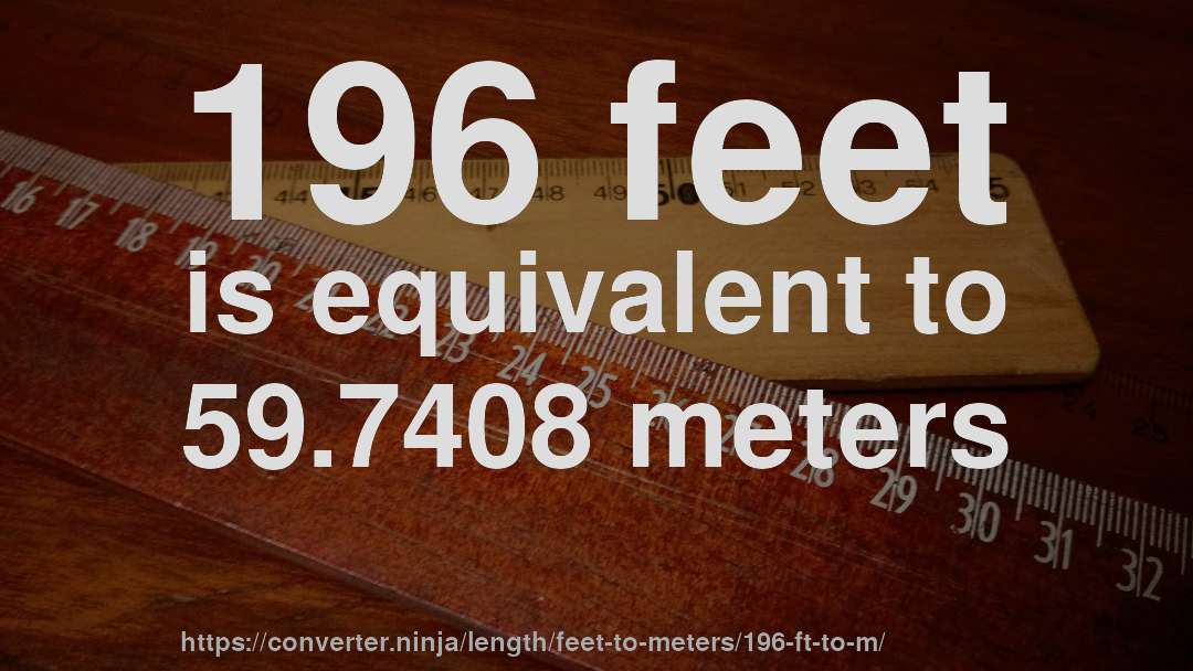 196 feet is equivalent to 59.7408 meters