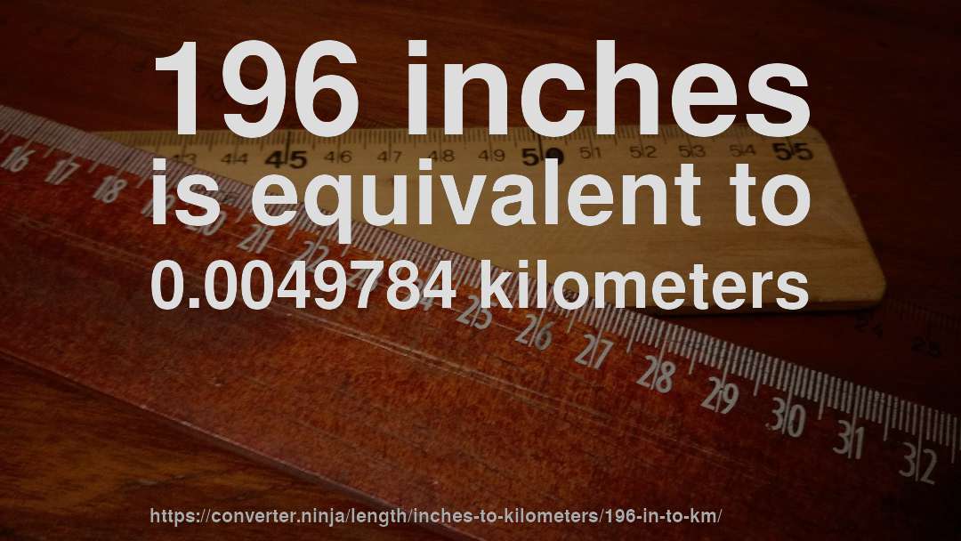 196 inches is equivalent to 0.0049784 kilometers