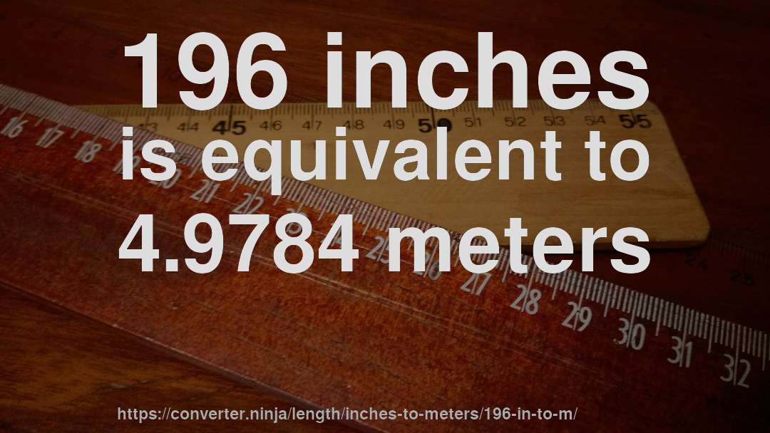 196 inches is equivalent to 4.9784 meters