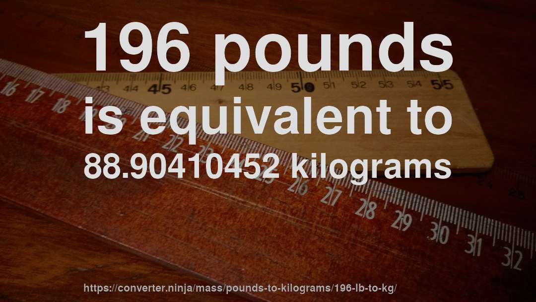 196 pounds is equivalent to 88.90410452 kilograms