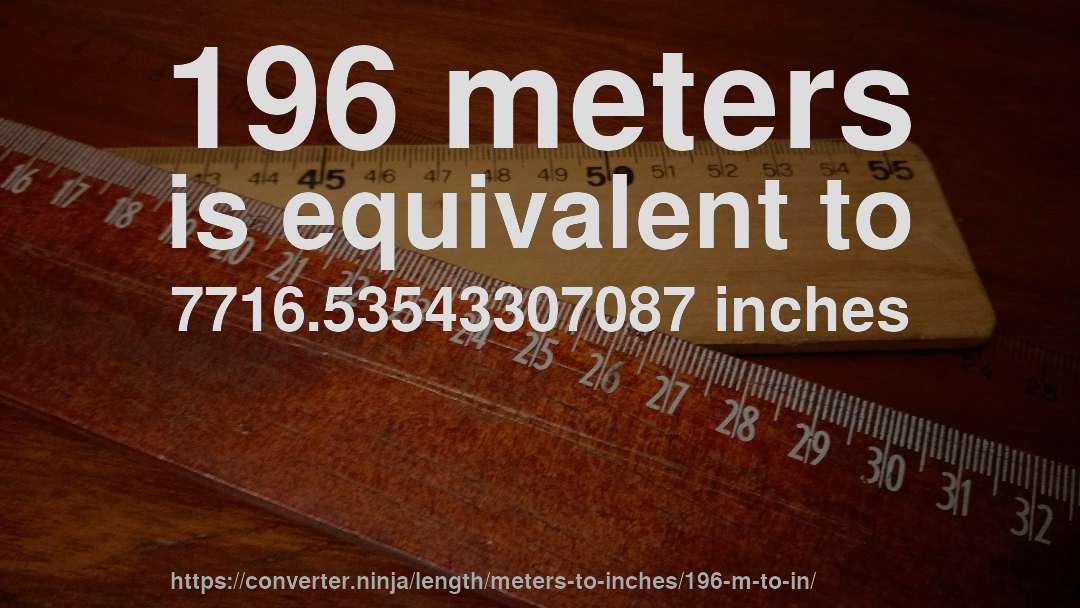 196 meters is equivalent to 7716.53543307087 inches