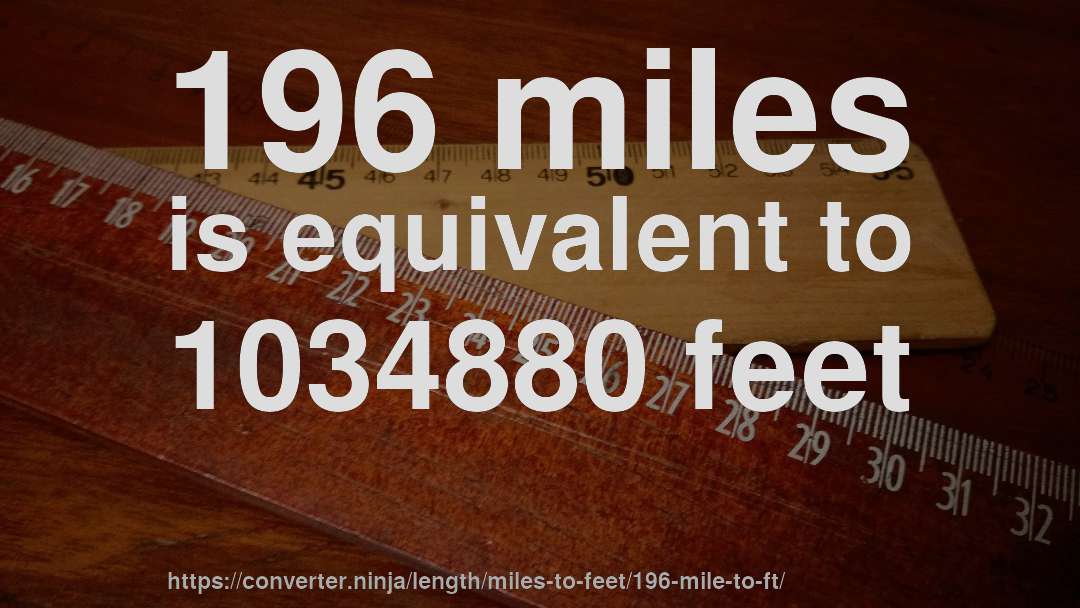 196 miles is equivalent to 1034880 feet