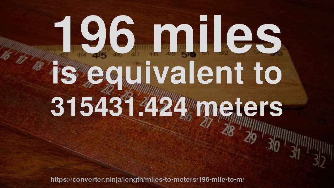 196 miles is equivalent to 315431.424 meters