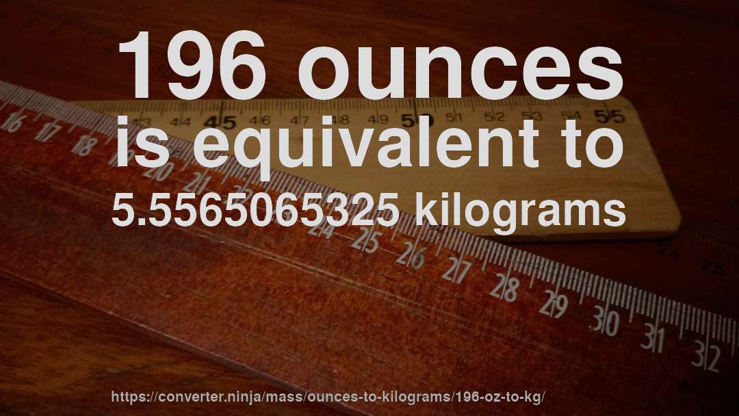 196 ounces is equivalent to 5.5565065325 kilograms