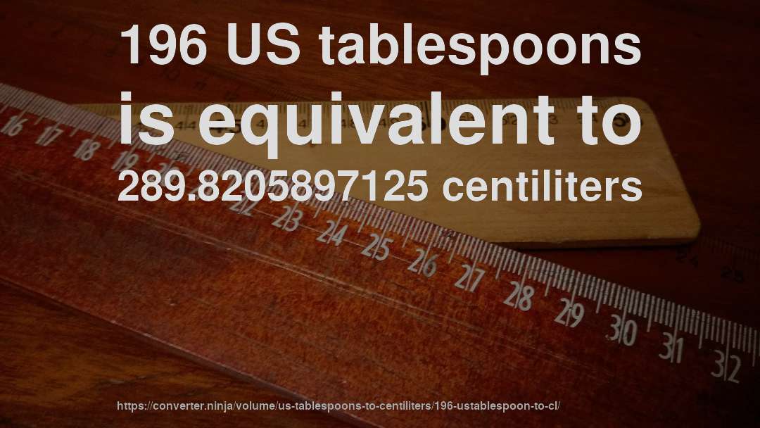 196 US tablespoons is equivalent to 289.8205897125 centiliters