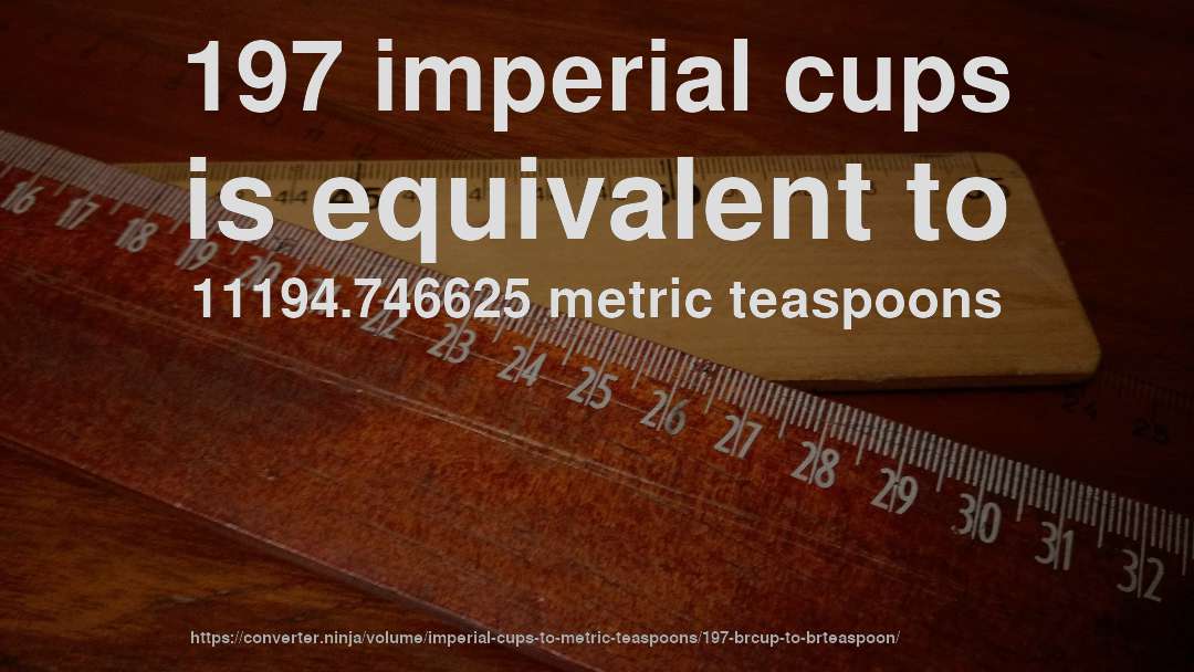 197 imperial cups is equivalent to 11194.746625 metric teaspoons