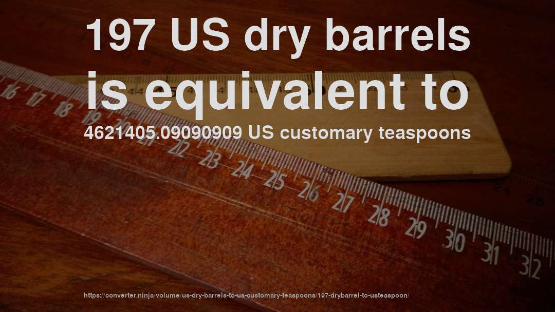 197 US dry barrels is equivalent to 4621405.09090909 US customary teaspoons