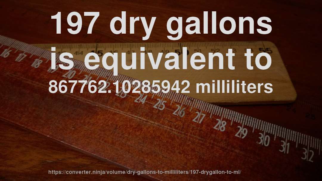 197 dry gallons is equivalent to 867762.10285942 milliliters