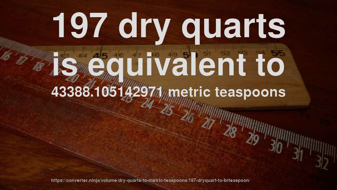 197 dry quarts is equivalent to 43388.105142971 metric teaspoons
