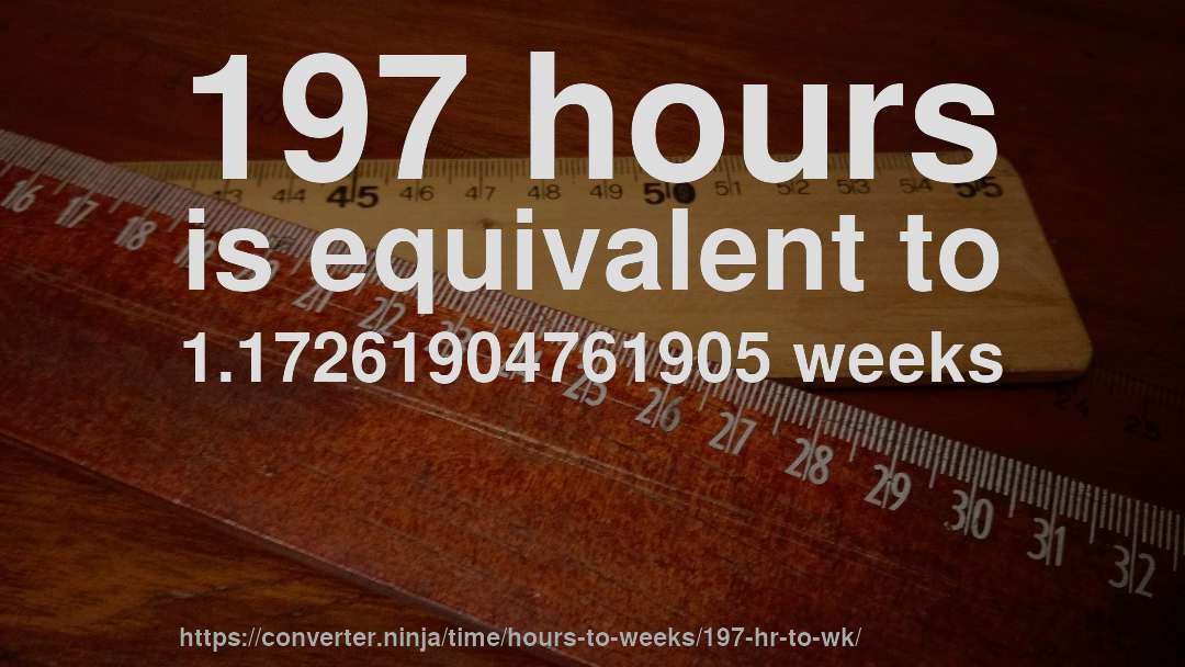 197 hours is equivalent to 1.17261904761905 weeks