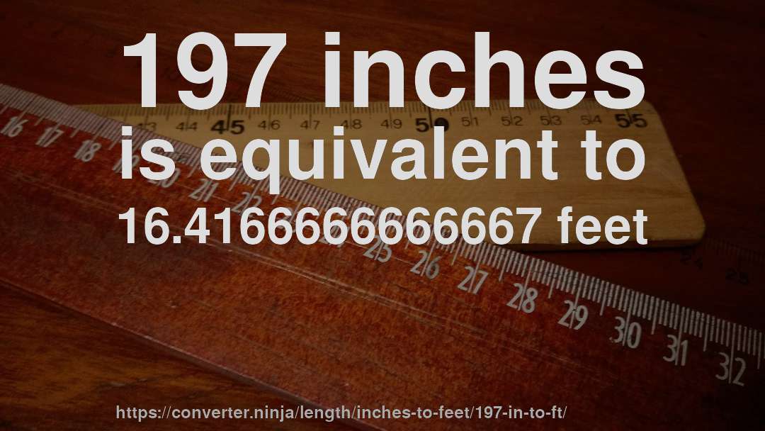 197 inches is equivalent to 16.4166666666667 feet