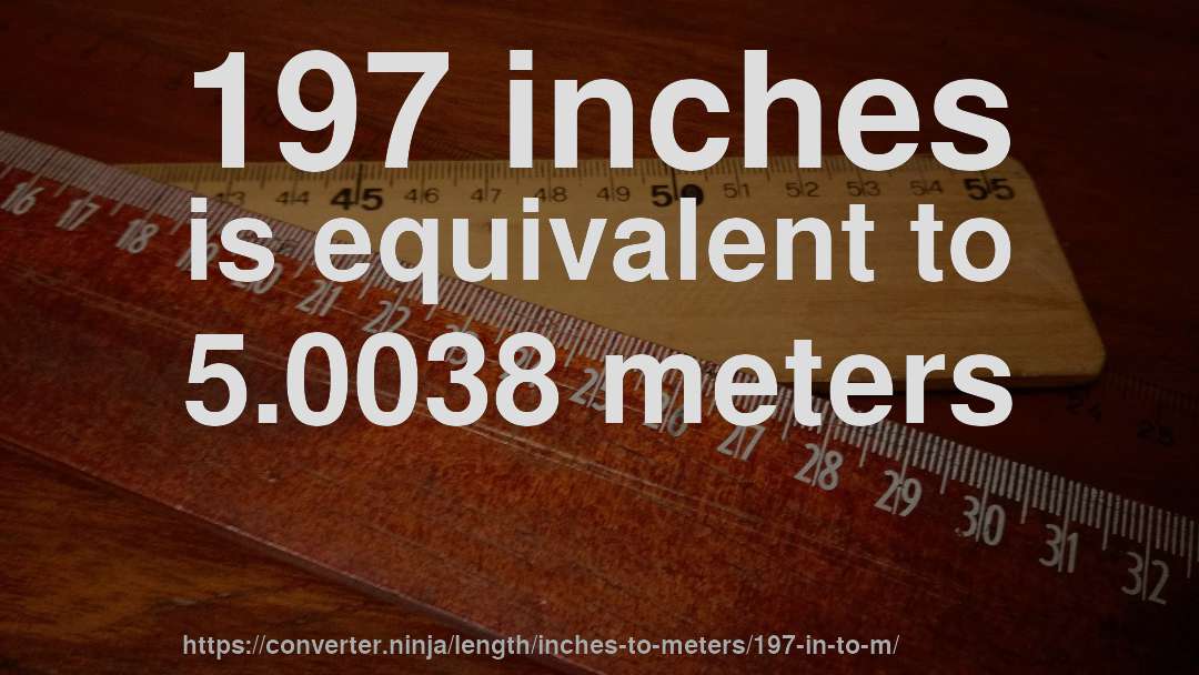 197 inches is equivalent to 5.0038 meters