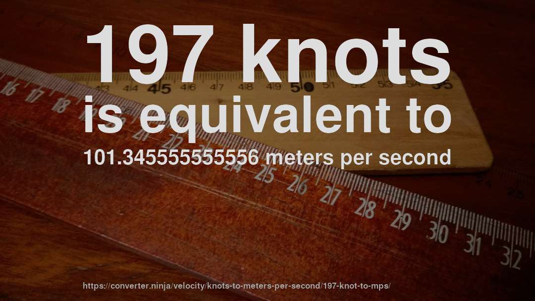 197 knots is equivalent to 101.345555555556 meters per second