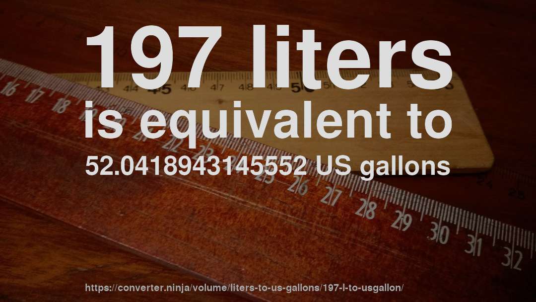 197 liters is equivalent to 52.0418943145552 US gallons