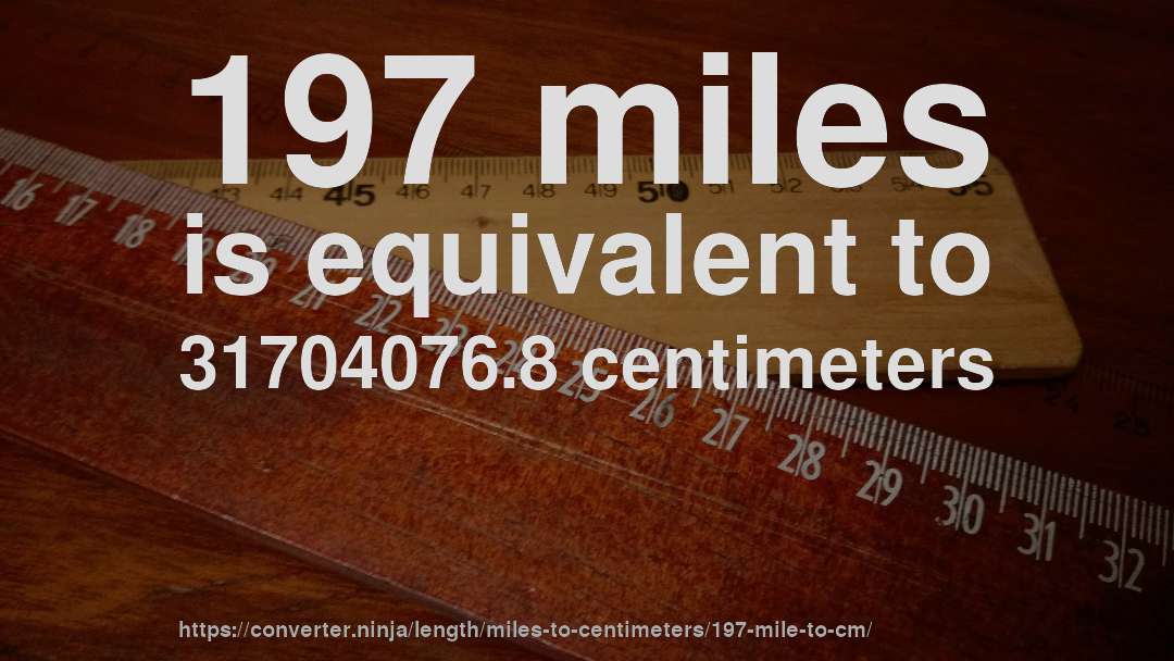 197 miles is equivalent to 31704076.8 centimeters