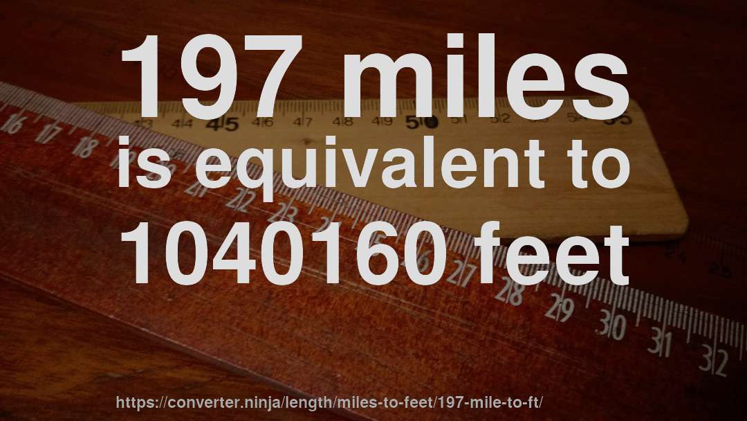 197 miles is equivalent to 1040160 feet