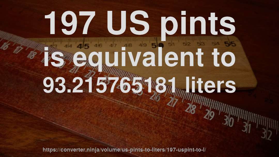 197 US pints is equivalent to 93.215765181 liters