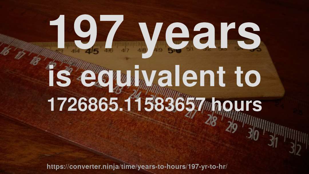 197 years is equivalent to 1726865.11583657 hours