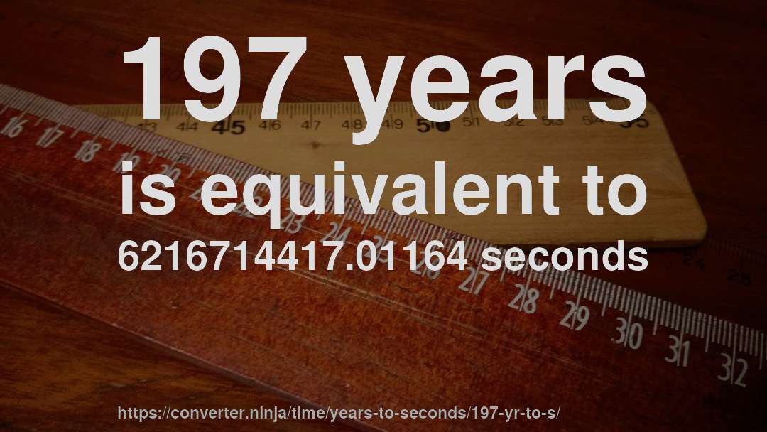 197 years is equivalent to 6216714417.01164 seconds