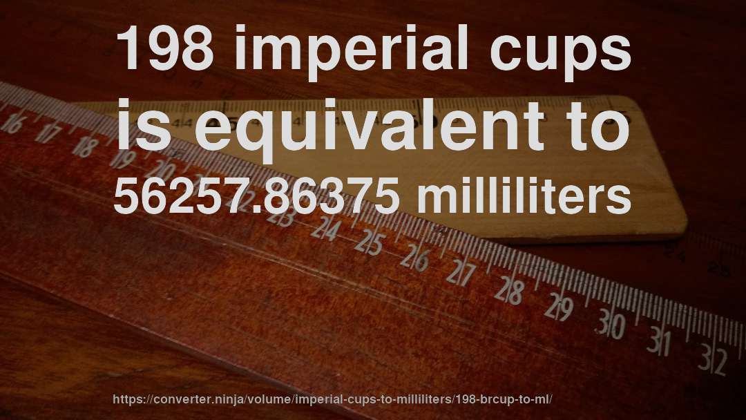 198 imperial cups is equivalent to 56257.86375 milliliters