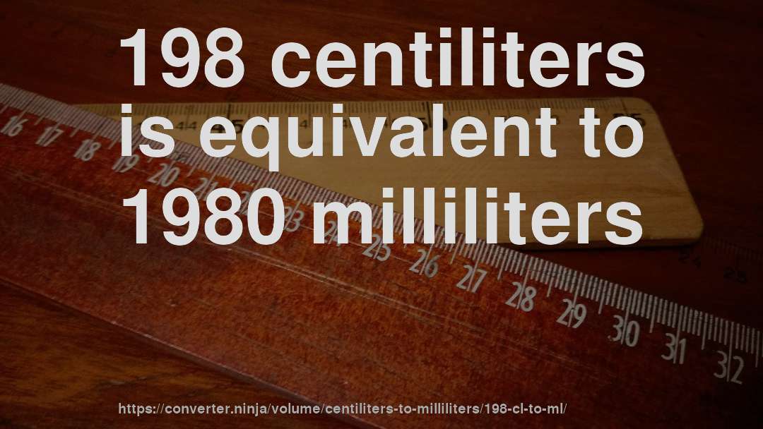 198 centiliters is equivalent to 1980 milliliters
