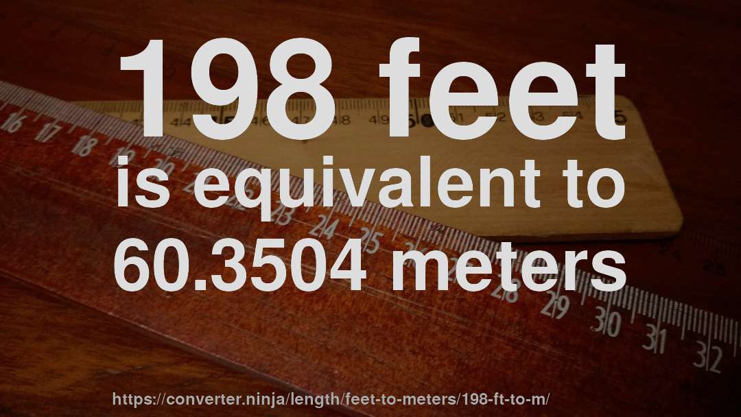 198 feet is equivalent to 60.3504 meters