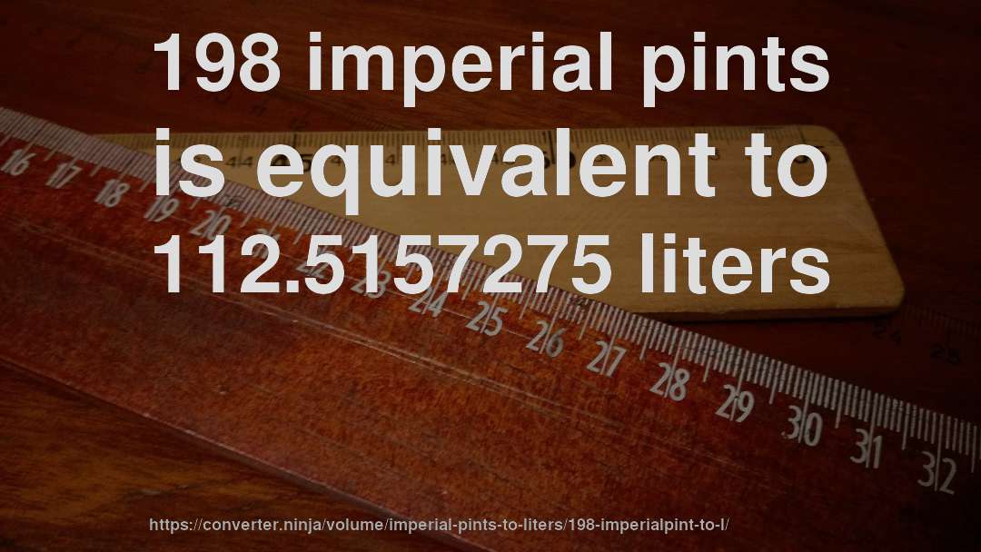 198 imperial pints is equivalent to 112.5157275 liters
