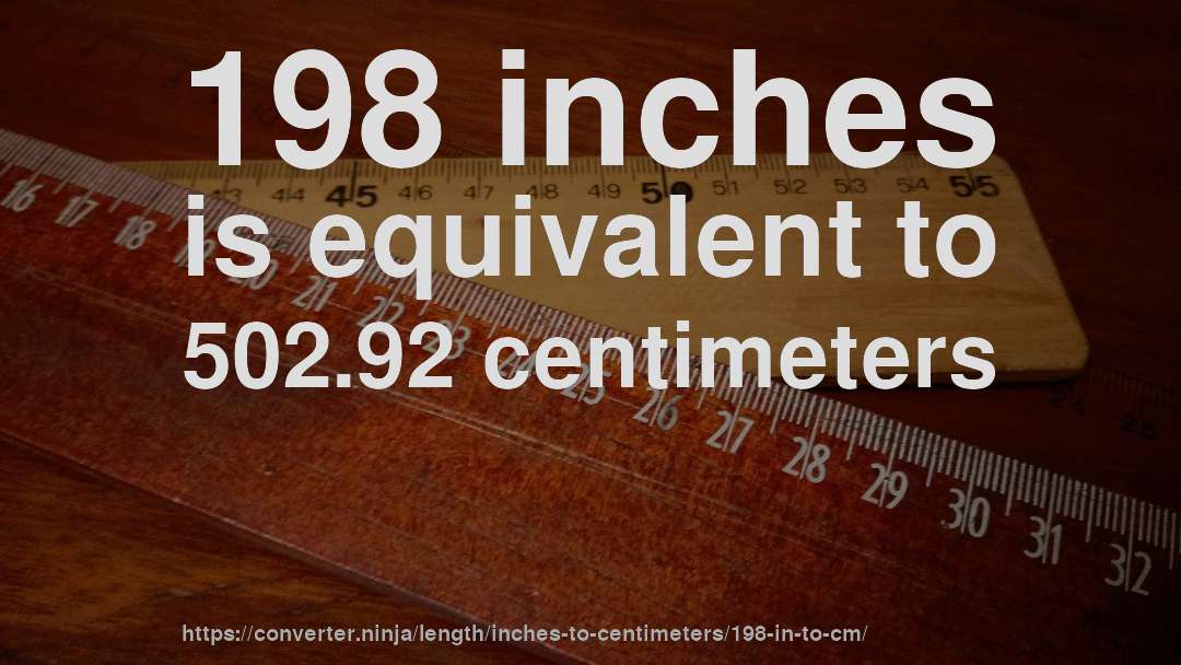 198 inches is equivalent to 502.92 centimeters