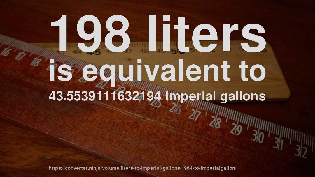 198 liters is equivalent to 43.5539111632194 imperial gallons