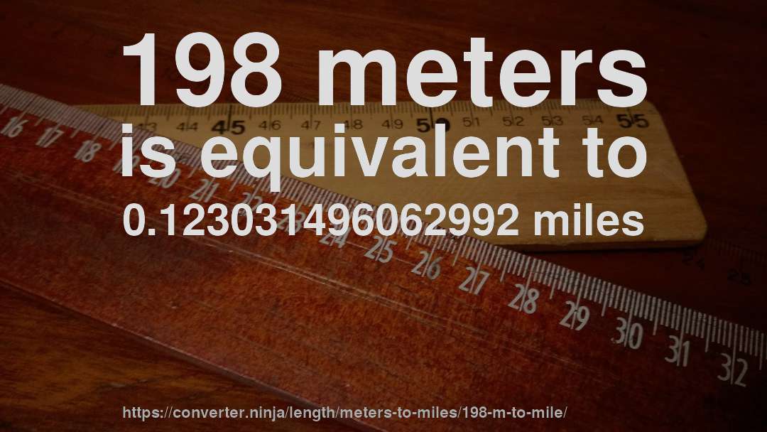 198 meters is equivalent to 0.123031496062992 miles