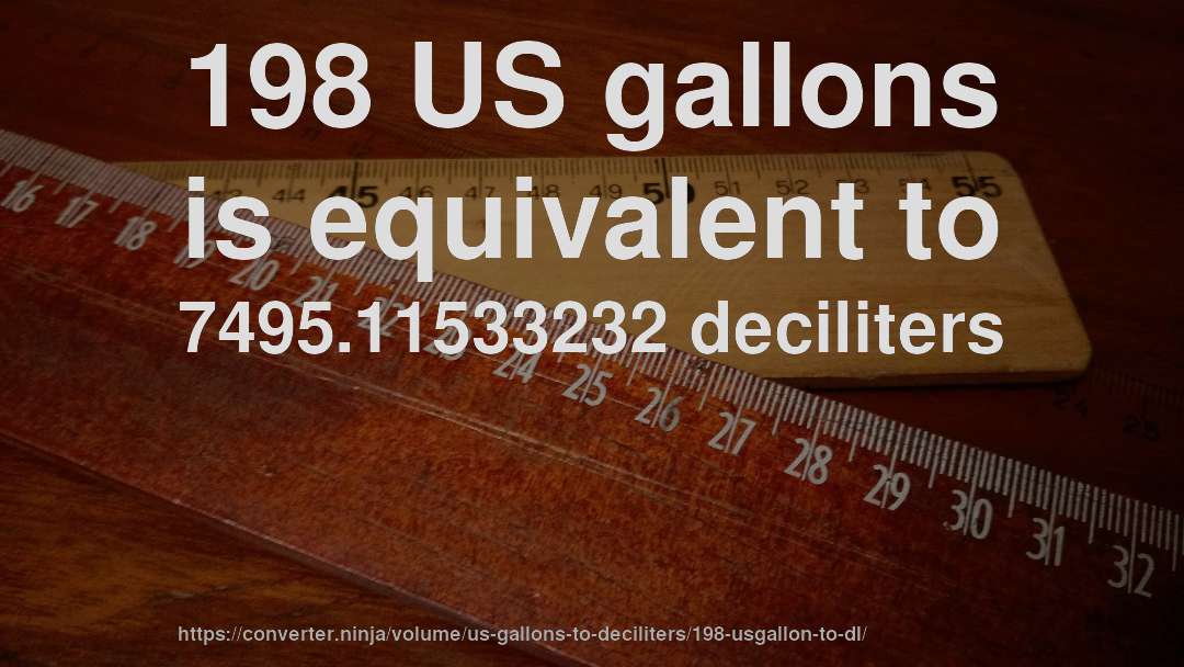 198 US gallons is equivalent to 7495.11533232 deciliters