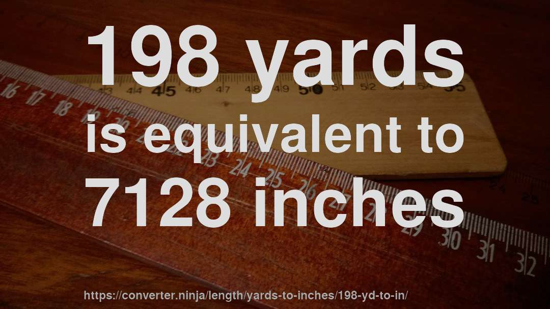 198 yards is equivalent to 7128 inches