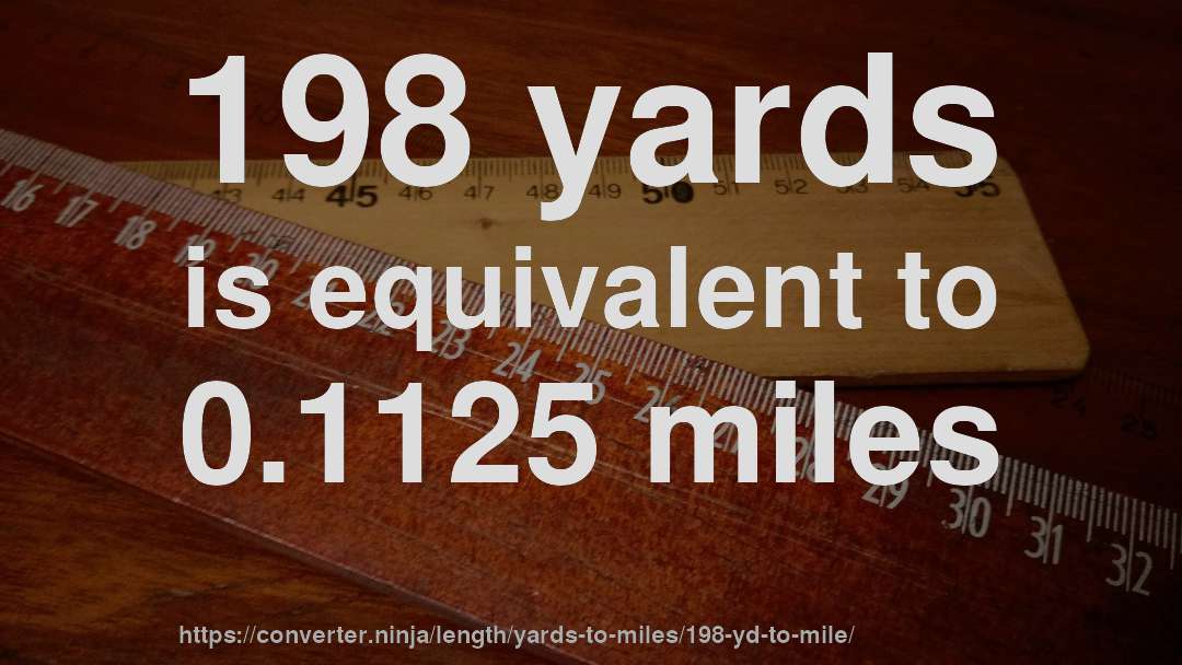 198 yards is equivalent to 0.1125 miles