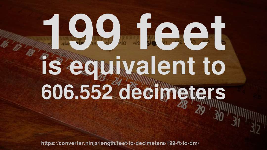 199 feet is equivalent to 606.552 decimeters